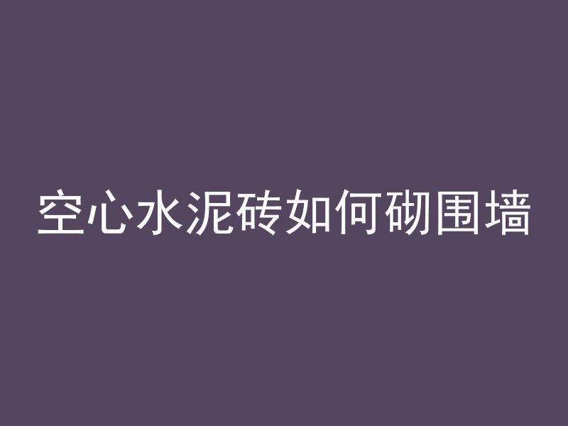 空心水泥砖如何砌围墙