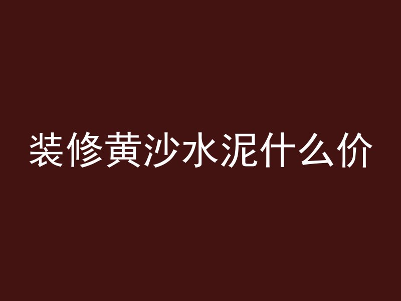 装修黄沙水泥什么价