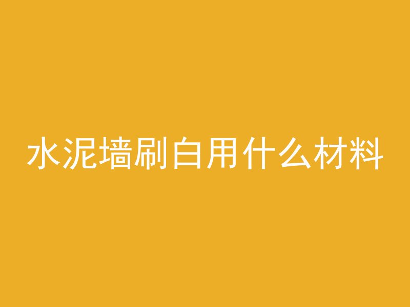 水泥墙刷白用什么材料