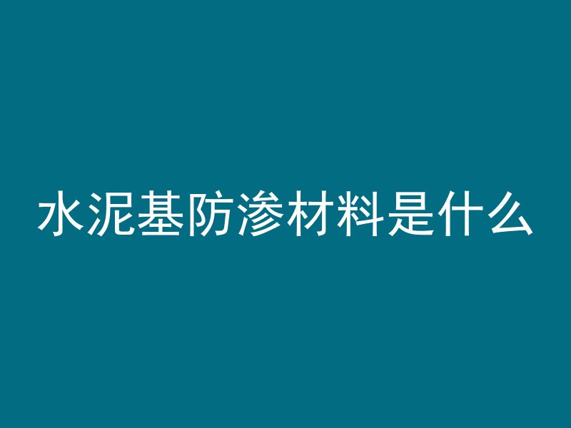 水泥基防渗材料是什么