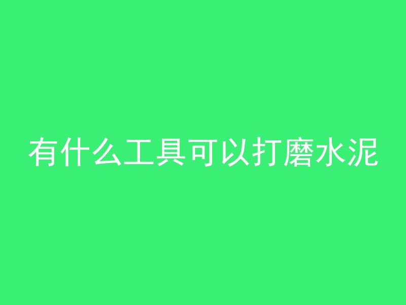 有什么工具可以打磨水泥