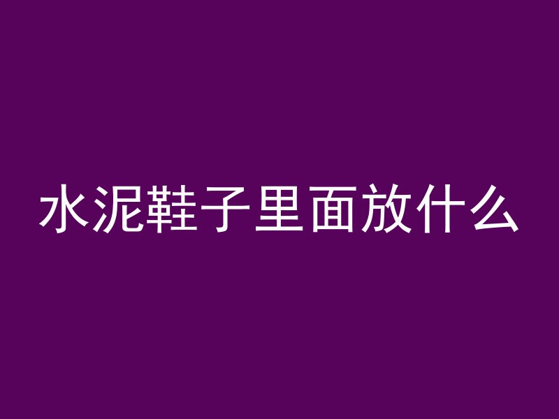 水泥鞋子里面放什么