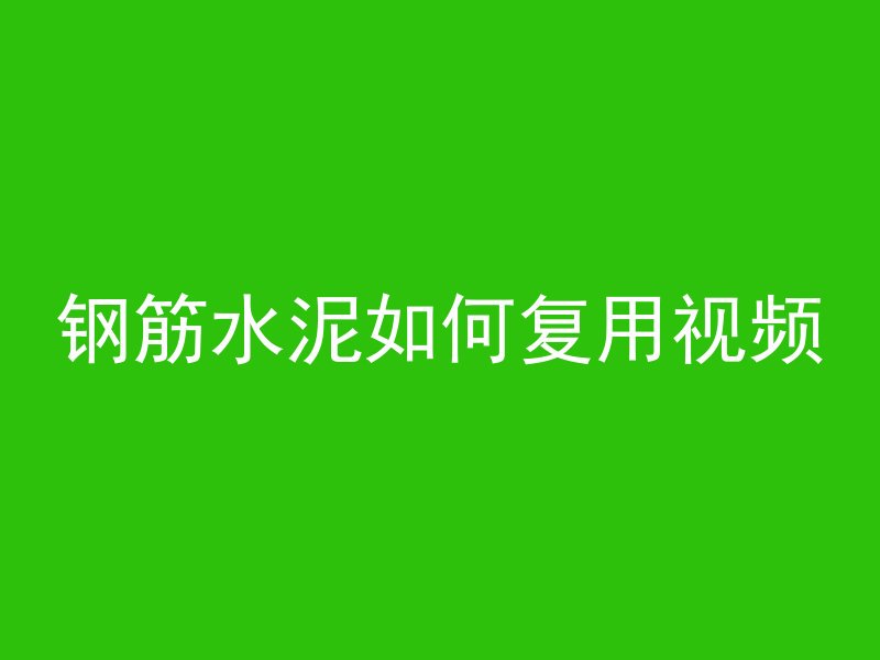 钢筋水泥如何复用视频