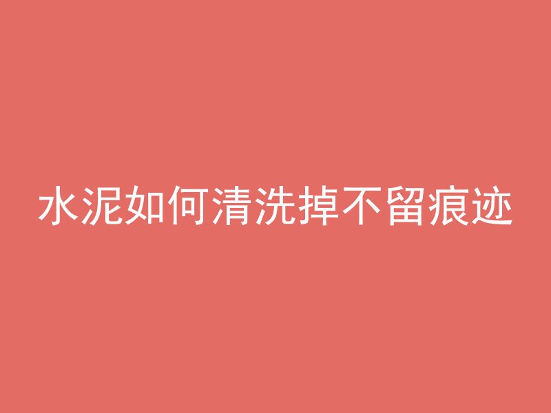 水泥如何清洗掉不留痕迹