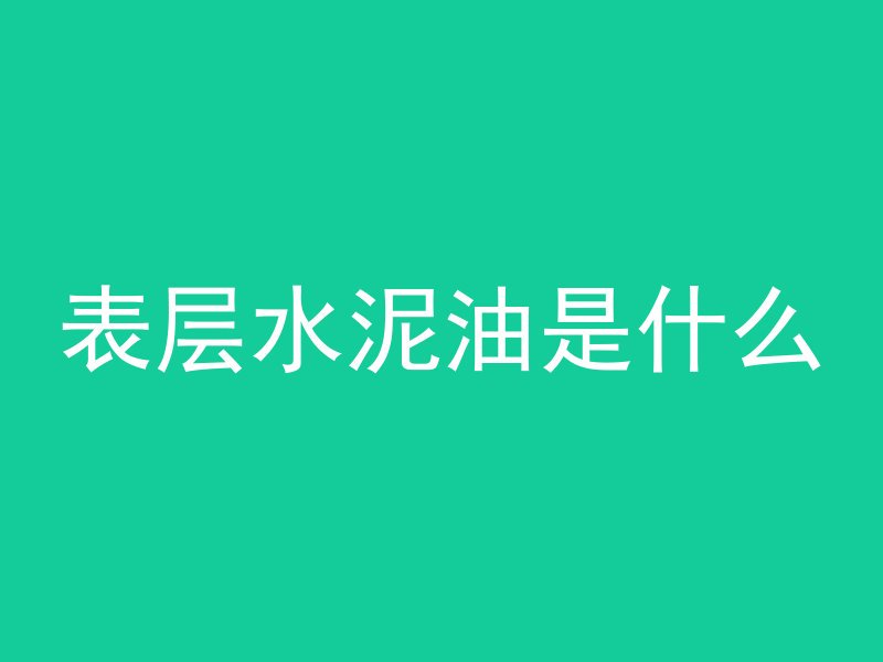 表层水泥油是什么