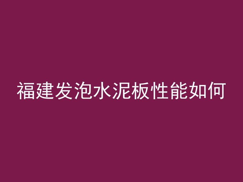 福建发泡水泥板性能如何