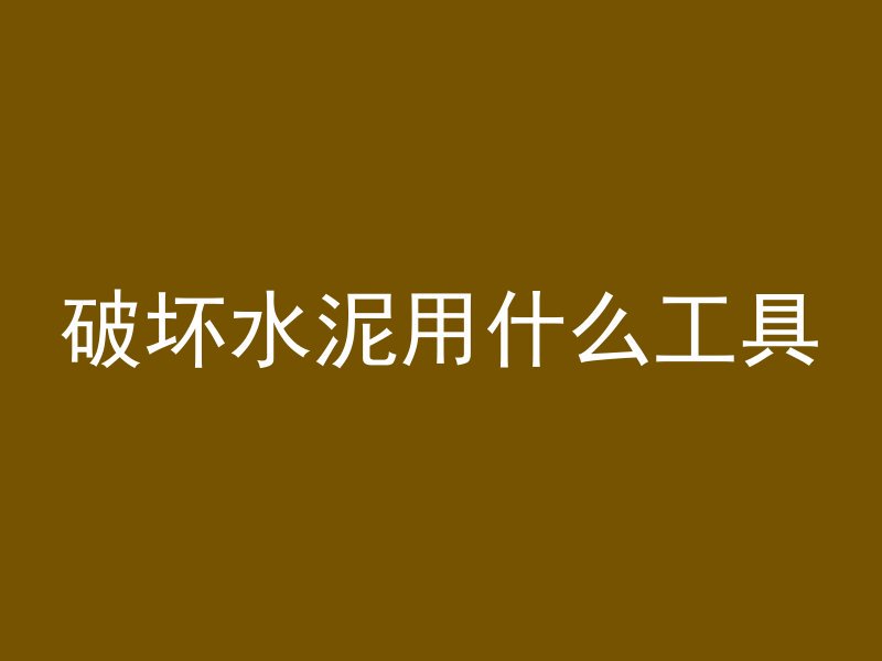 破坏水泥用什么工具