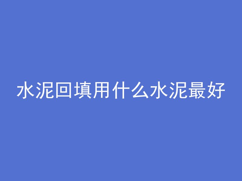 水泥回填用什么水泥最好