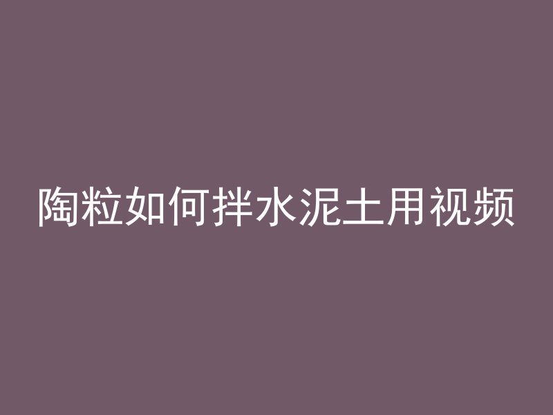 陶粒如何拌水泥土用视频