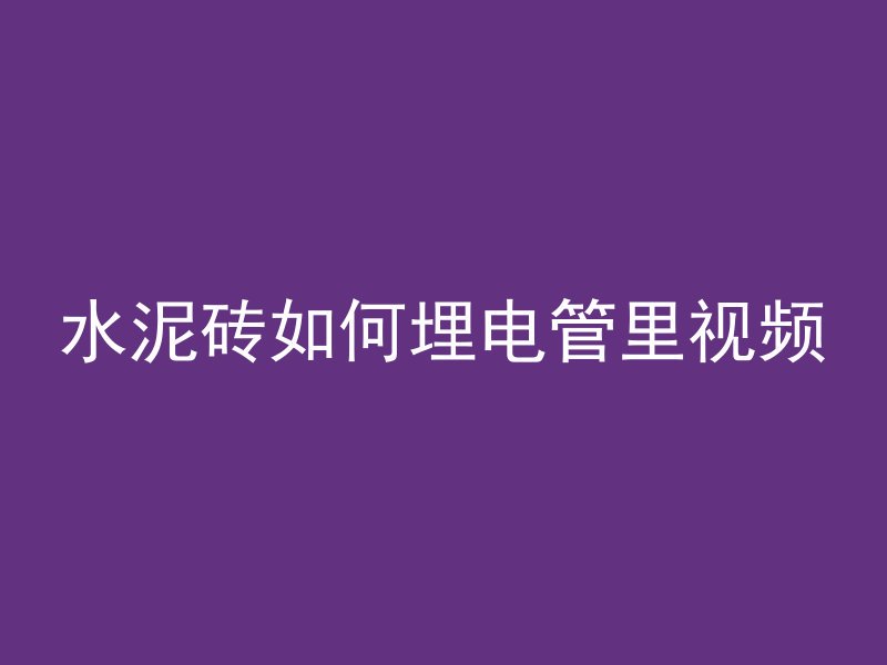 水泥砖如何埋电管里视频