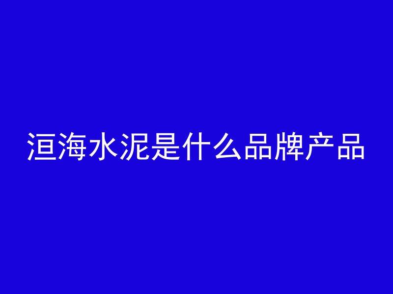 洹海水泥是什么品牌产品