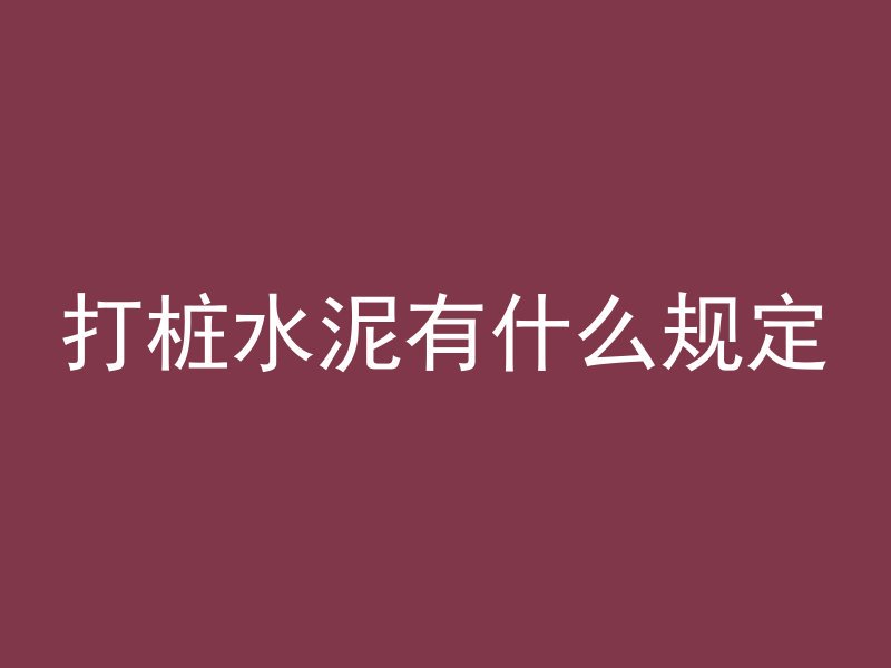 打桩水泥有什么规定