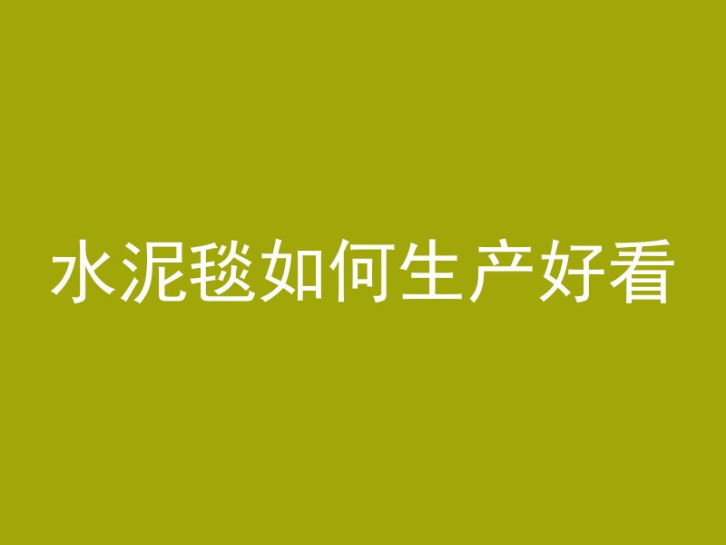 水泥毯如何生产好看