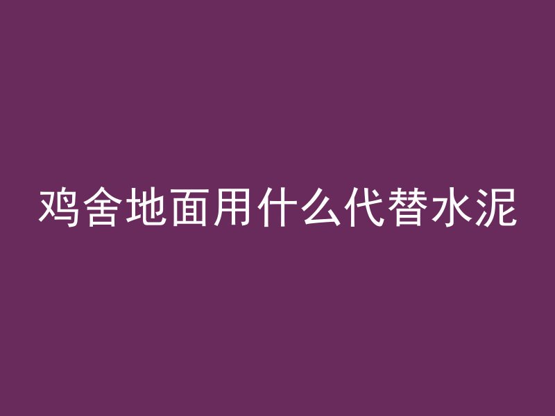 鸡舍地面用什么代替水泥