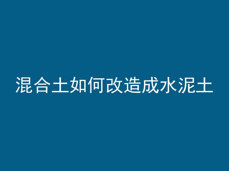 混合土如何改造成水泥土