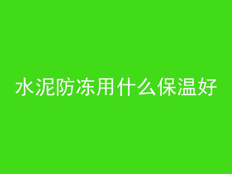 水泥防冻用什么保温好