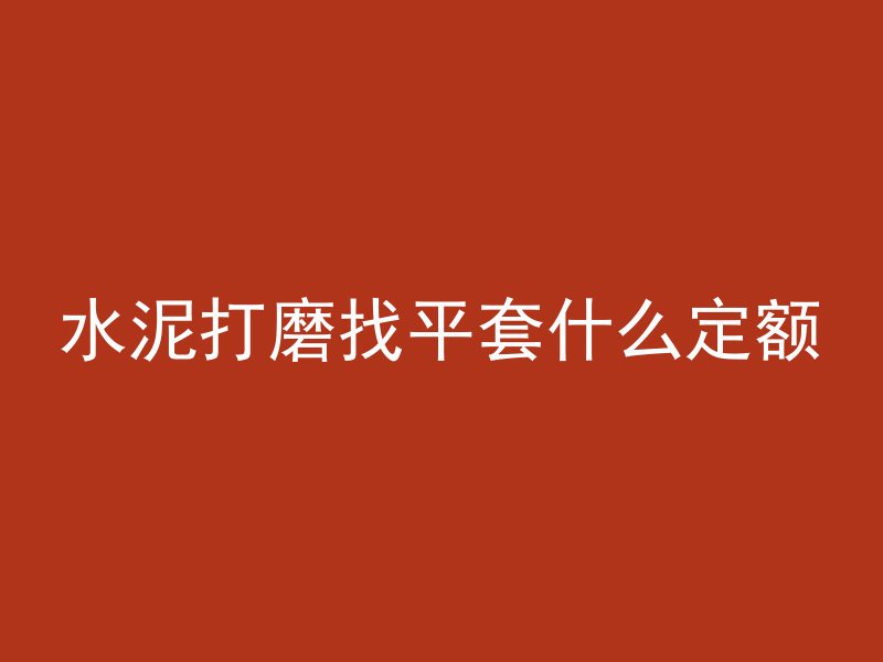 水泥打磨找平套什么定额