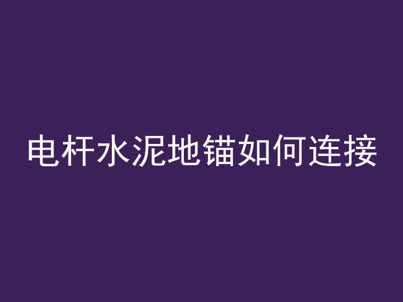 电杆水泥地锚如何连接