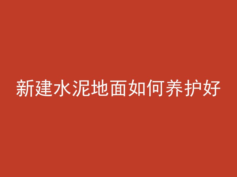 新建水泥地面如何养护好