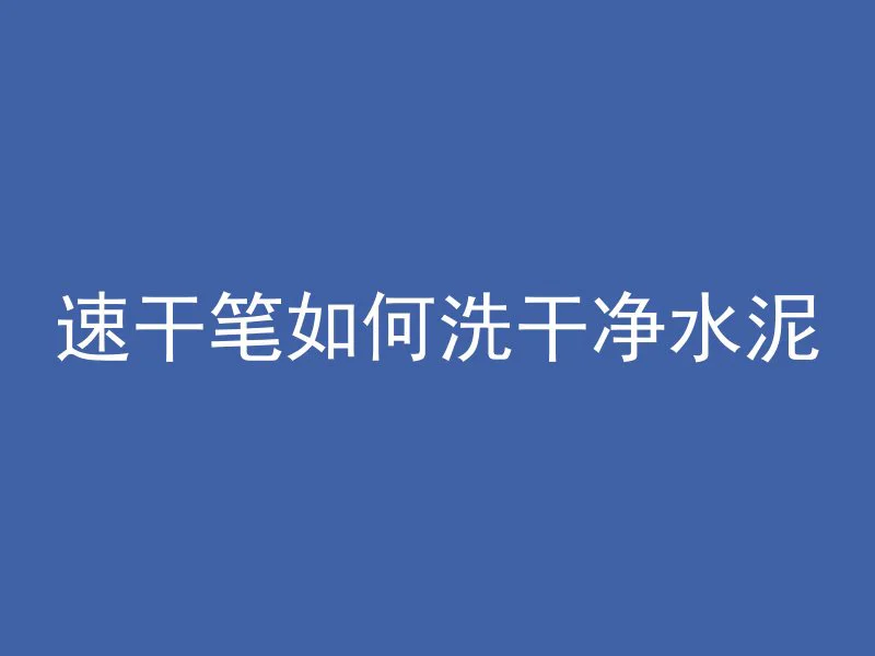 速干笔如何洗干净水泥