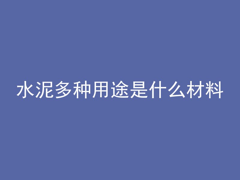 水泥多种用途是什么材料