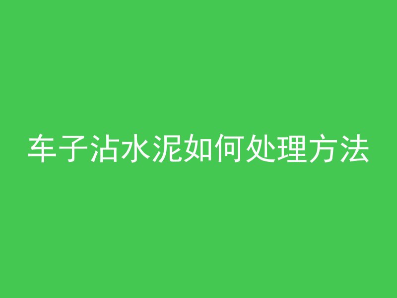 车子沾水泥如何处理方法