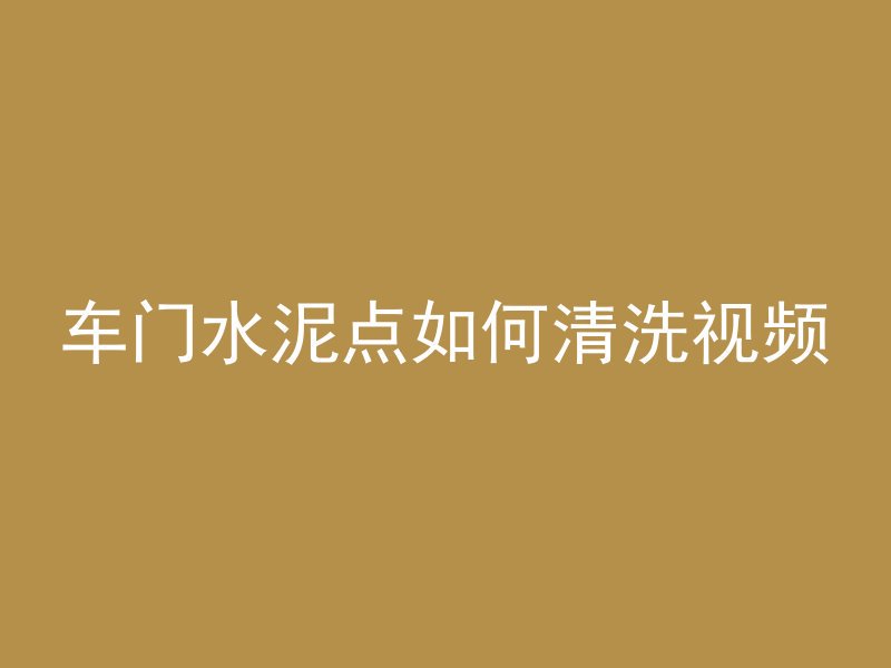 车门水泥点如何清洗视频