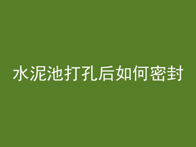 水泥池打孔后如何密封