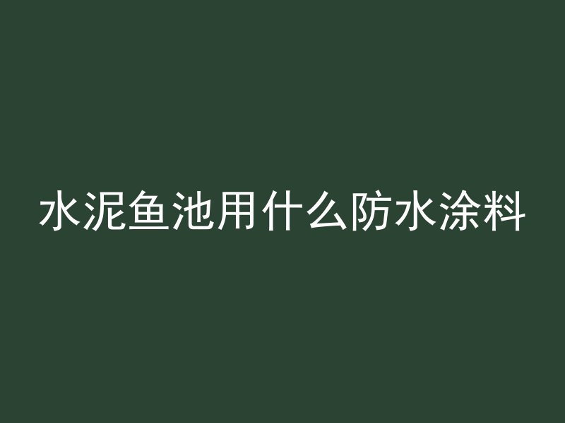 水泥鱼池用什么防水涂料