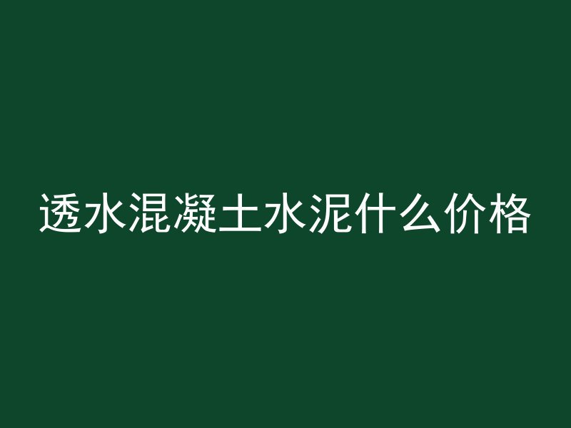 透水混凝土水泥什么价格