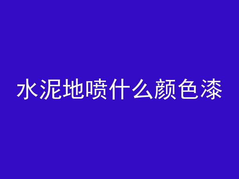 水泥地喷什么颜色漆