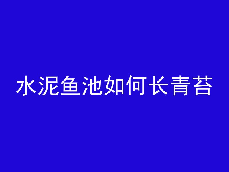 水泥鱼池如何长青苔