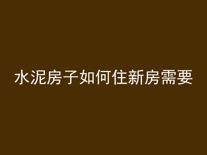 水泥房子如何住新房需要