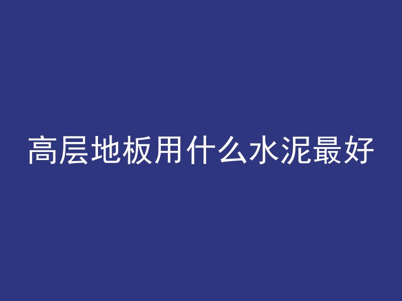 高层地板用什么水泥最好