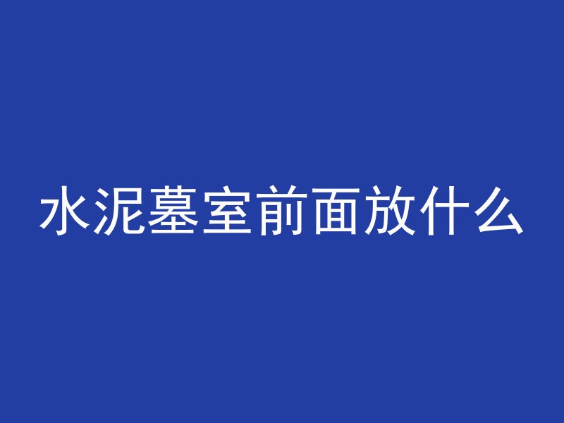 水泥墓室前面放什么