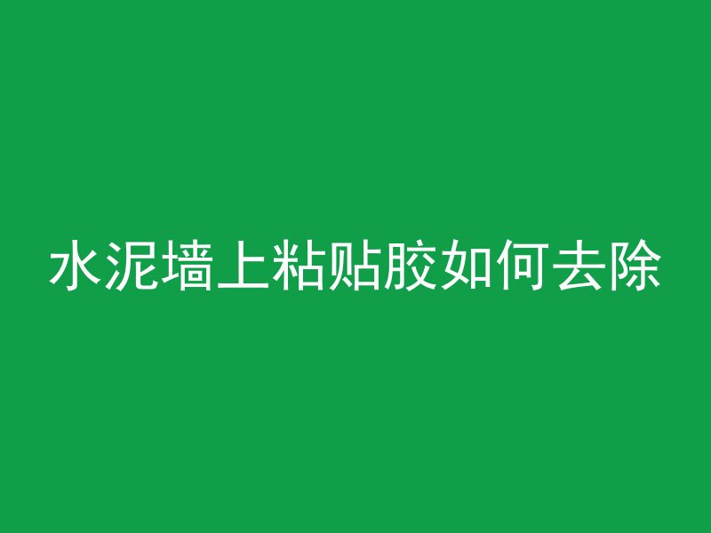 水泥墙上粘贴胶如何去除