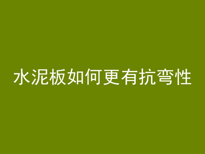 水泥板如何更有抗弯性