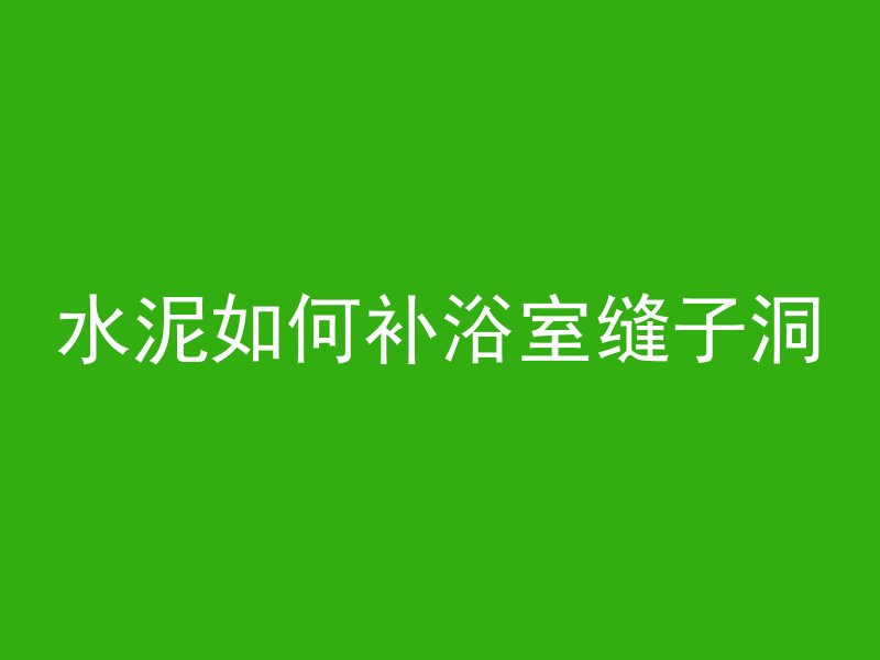 水泥如何补浴室缝子洞