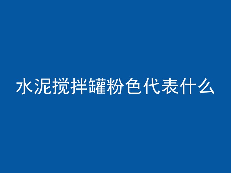 水泥搅拌罐粉色代表什么