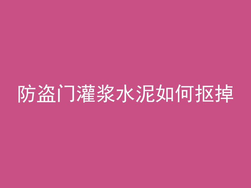 防盗门灌浆水泥如何抠掉