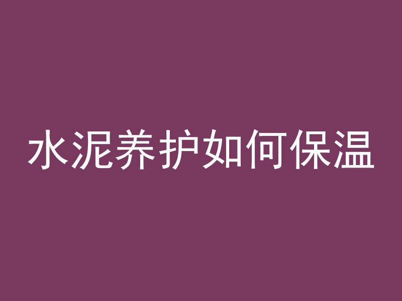 水泥养护如何保温