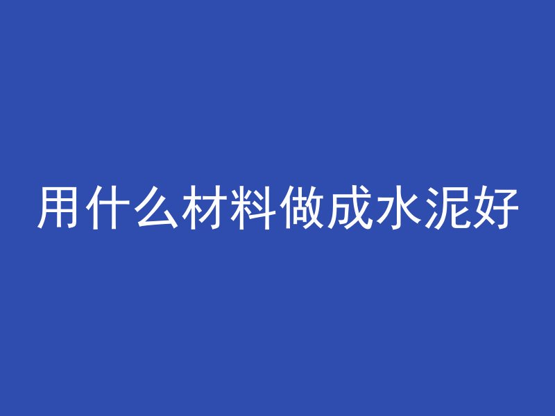 用什么材料做成水泥好