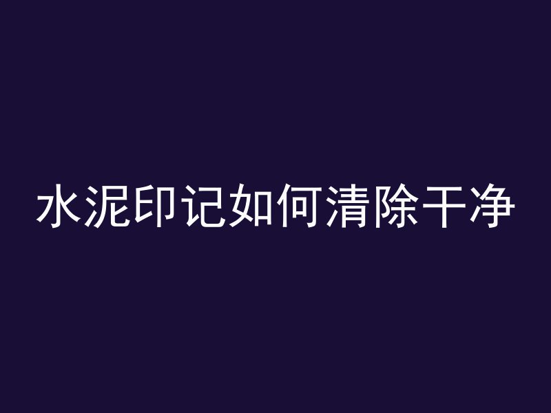 水泥印记如何清除干净