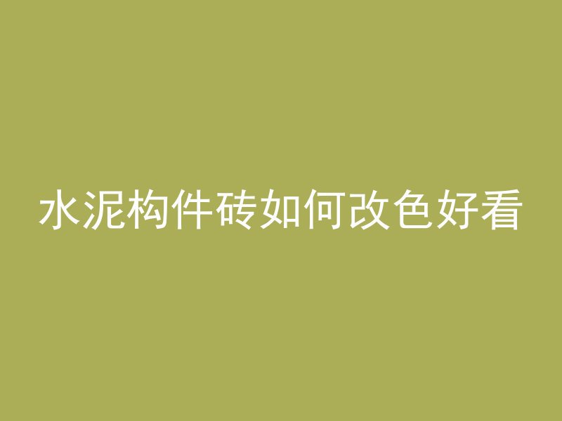 水泥构件砖如何改色好看