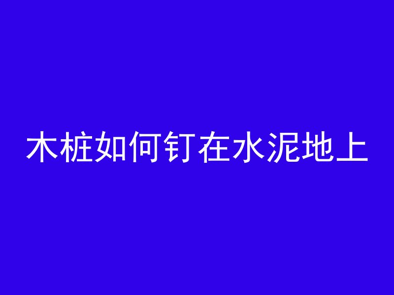 木桩如何钉在水泥地上