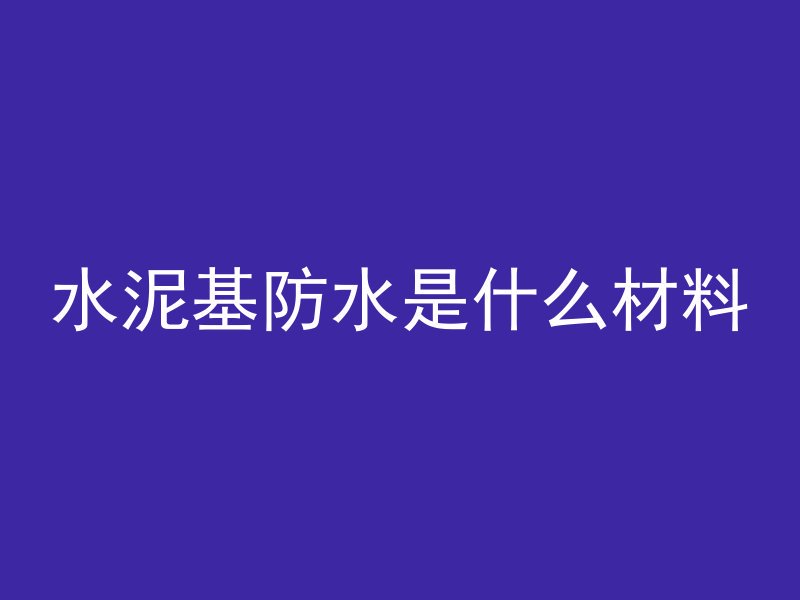 水泥基防水是什么材料