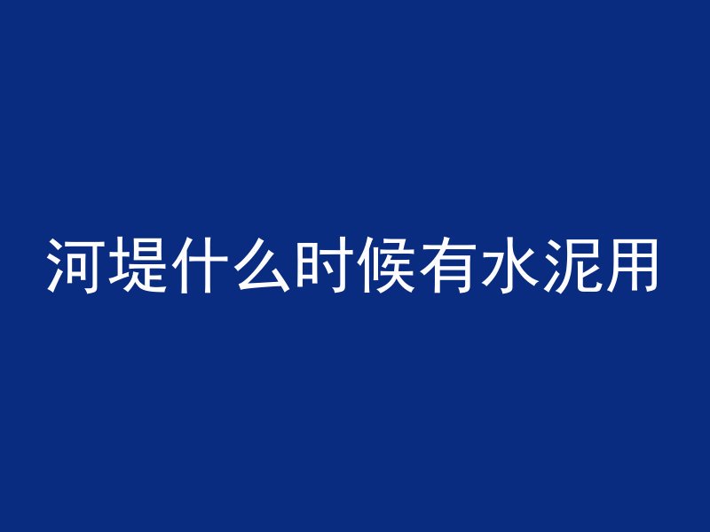 河堤什么时候有水泥用