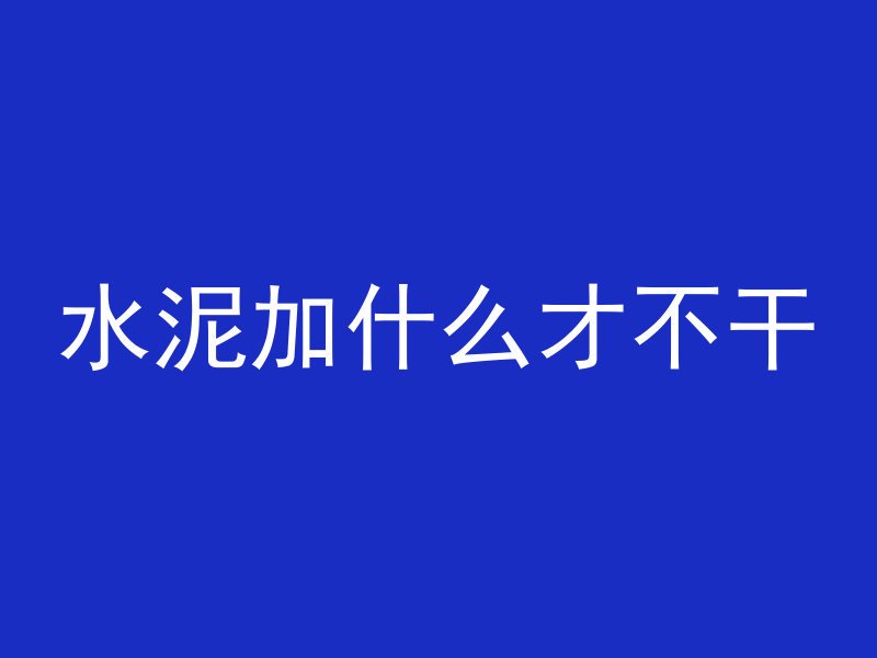 水泥加什么才不干