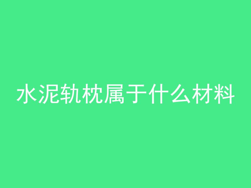 水泥轨枕属于什么材料