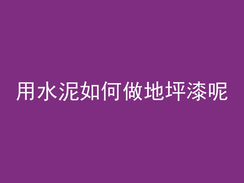 用水泥如何做地坪漆呢